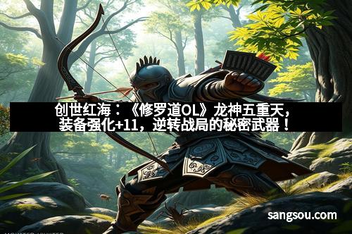 创世红海:《修罗道OL》龙神五重天,装备强化+11,逆转战局的秘密武器!